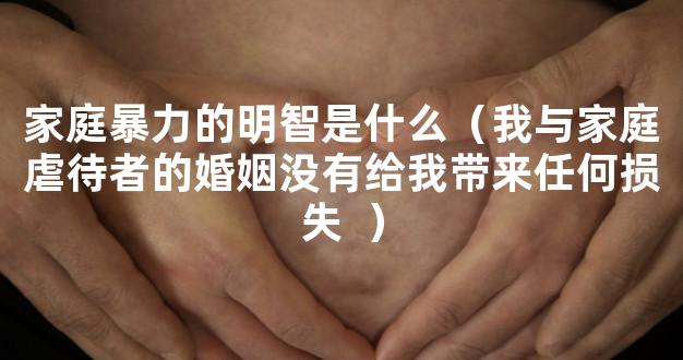 家庭暴力的明智是什么（我与家庭虐待者的婚姻没有